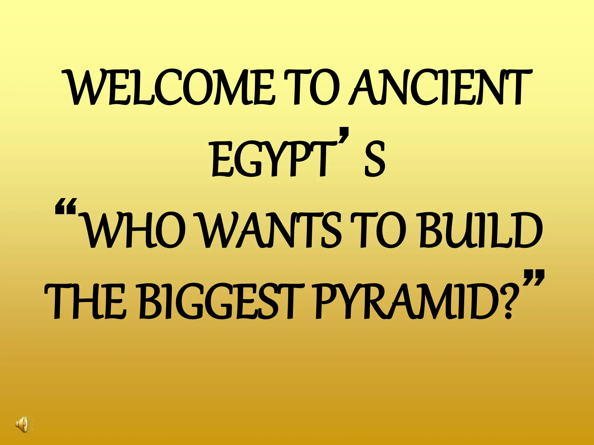 WELCOME TO ANCIENT
EGYPT’S
“WHO WANTS TO BUILD
THE BIGGEST PYRAMID?”
 