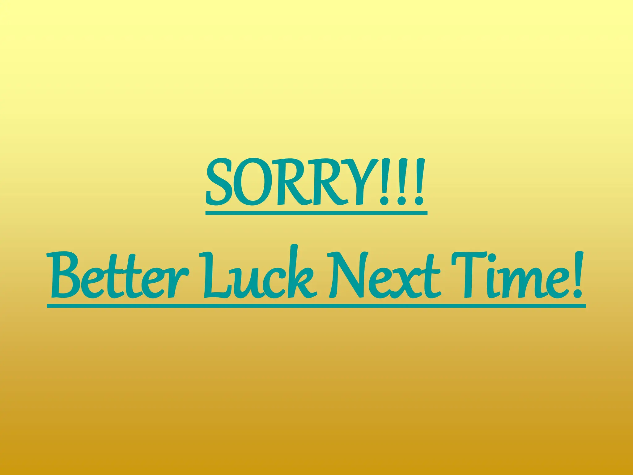 SORRY!!!
Better Luck Next Time!
 