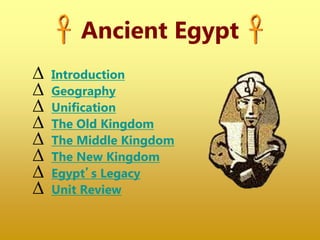 Ancient Egypt
∆ Introduction
∆ Geography
∆ Unification
∆ The Old Kingdom
∆ The Middle Kingdom
∆ The New Kingdom
∆ Egypt’s Legacy
∆ Unit Review
 
