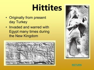 Hittites
• Originally from present
day Turkey
• Invaded and warred with
Egypt many times during
the New Kingdom
RETURN
 