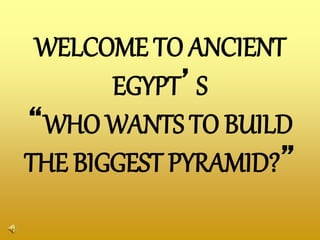 WELCOME TO ANCIENT
EGYPT’S
“WHO WANTS TO BUILD
THE BIGGEST PYRAMID?”
 