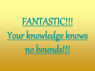 FANTASTIC!!!
Your knowledge knows
no bounds!!!
 