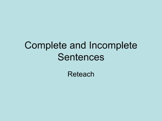 Complete and Incomplete
Sentences
Reteach
 