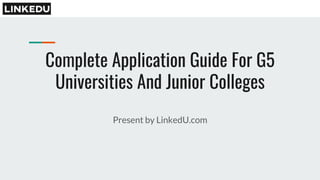 Complete Application Guide For G5
Universities And Junior Colleges
Present by LinkedU.com
 