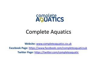 Complete Aquatics
Website: www.completeaquatics.co.uk
Facebook Page: https://www.facebook.com/completeaquaticsuk
Twitter Page: https://twitter.com/completeaquatic
 