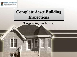 Complete Asset Building 
Inspections 
The way to your future 
 