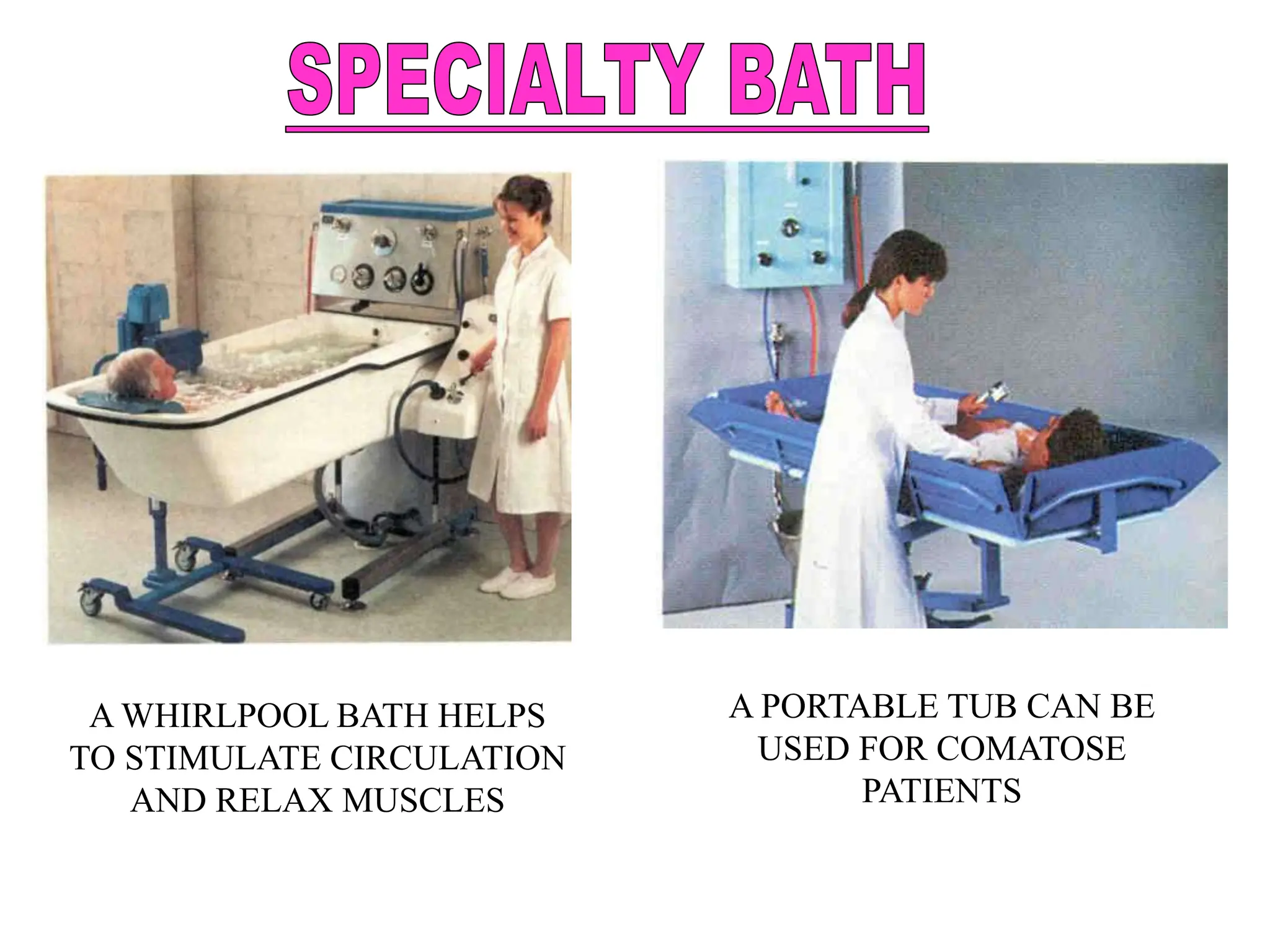 A WHIRLPOOL BATH HELPS
TO STIMULATE CIRCULATION
AND RELAX MUSCLES
A PORTABLE TUB CAN BE
USED FOR COMATOSE
PATIENTS
 