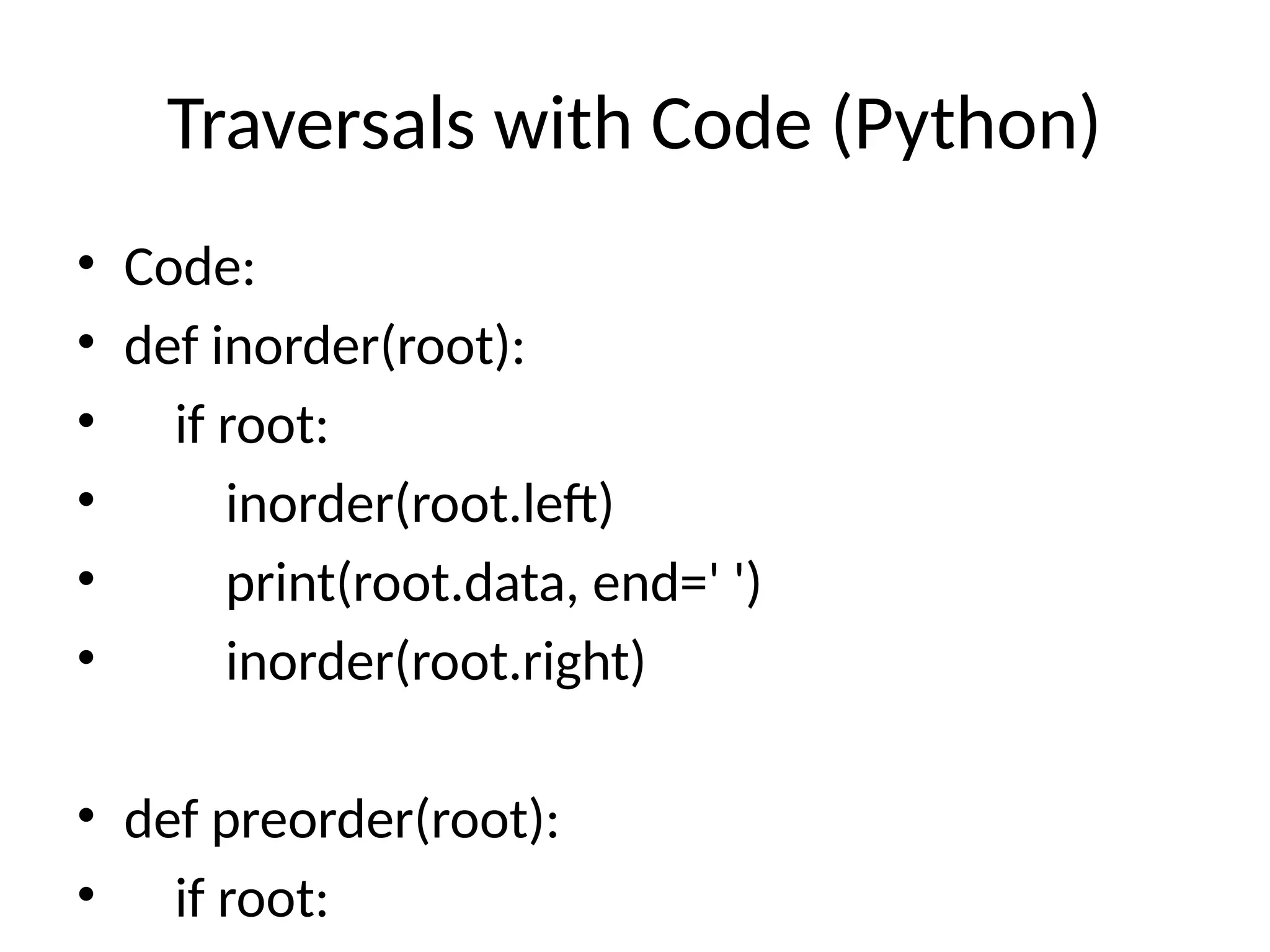 Traversals with Code (Python)
• Code:
• def inorder(root):
• if root:
• inorder(root.left)
• print(root.data, end=' ')
• inorder(root.right)
• def preorder(root):
• if root:
 
