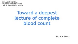 Toward a deepest
lecture of complete
blood count
DR: A.ATMANE
CHU MUSTAPHA BACHA
SERVICE DE MEDECINE INTERNE
CHEF DE SERVICE :PR :F. BOUALI
 