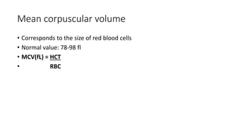 Mean corpuscular volume
• Corresponds to the size of red blood cells
• Normal value: 78-98 fl
• MCV(fL) = HCT
• RBC
 