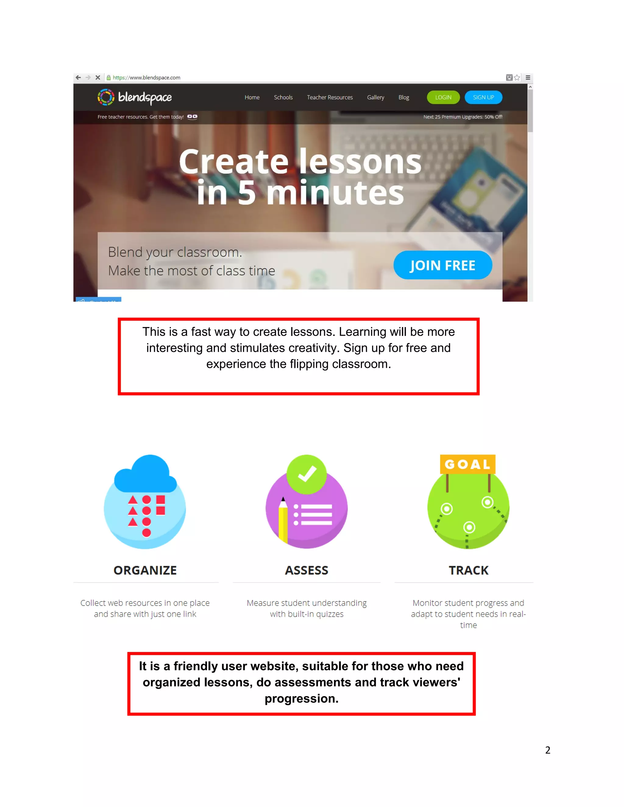2
This is a fast way to create lessons. Learning will be more
interesting and stimulates creativity. Sign up for free and
experience the flipping classroom.
It is a friendly user website, suitable for those who need
organized lessons, do assessments and track viewers'
progression.
 