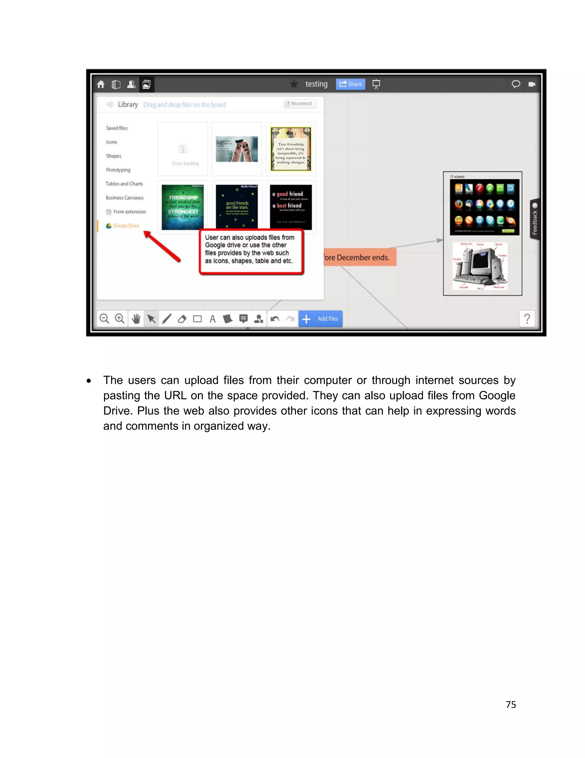75
 The users can upload files from their computer or through internet sources by
pasting the URL on the space provided. They can also upload files from Google
Drive. Plus the web also provides other icons that can help in expressing words
and comments in organized way.
 