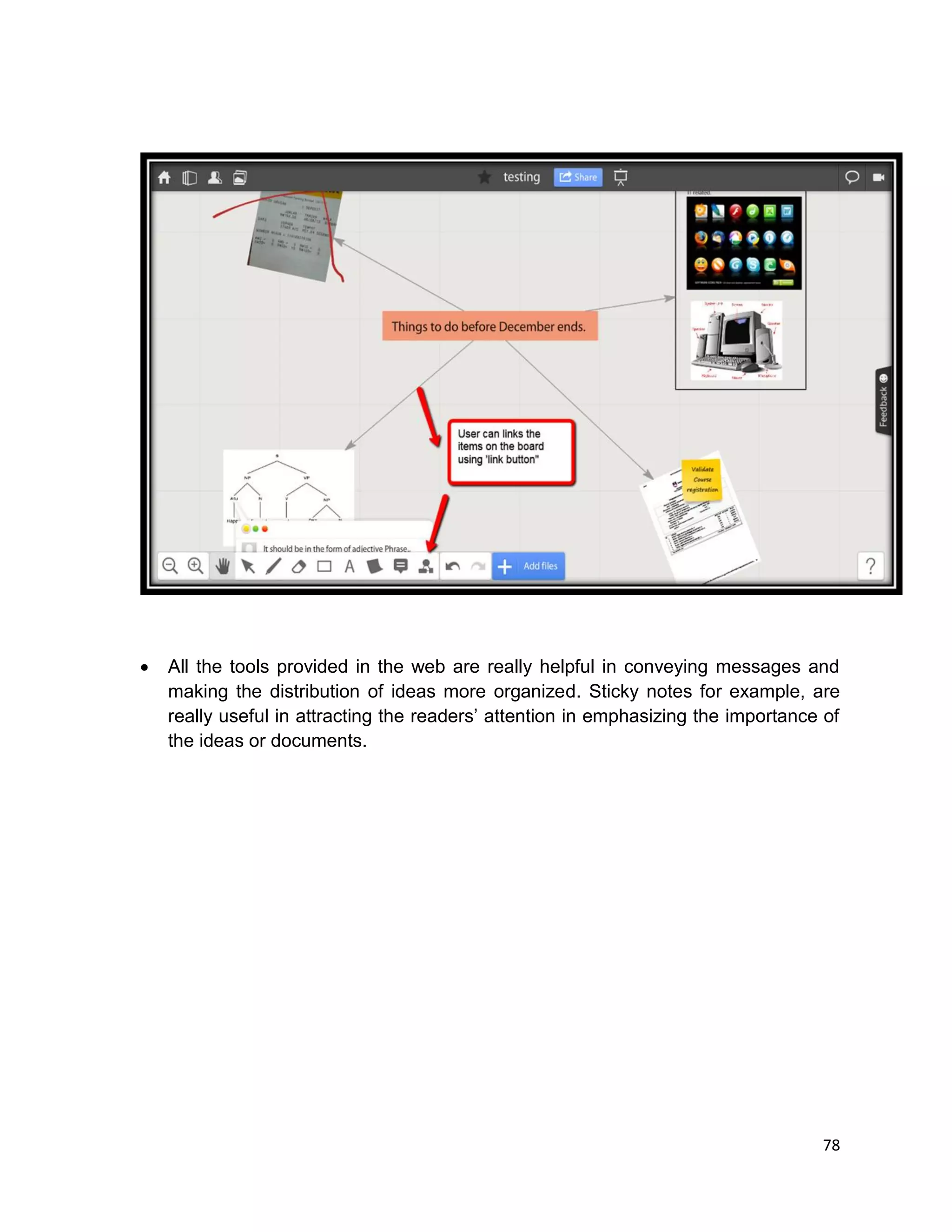 78
 All the tools provided in the web are really helpful in conveying messages and
making the distribution of ideas more organized. Sticky notes for example, are
really useful in attracting the readers’ attention in emphasizing the importance of
the ideas or documents.
 