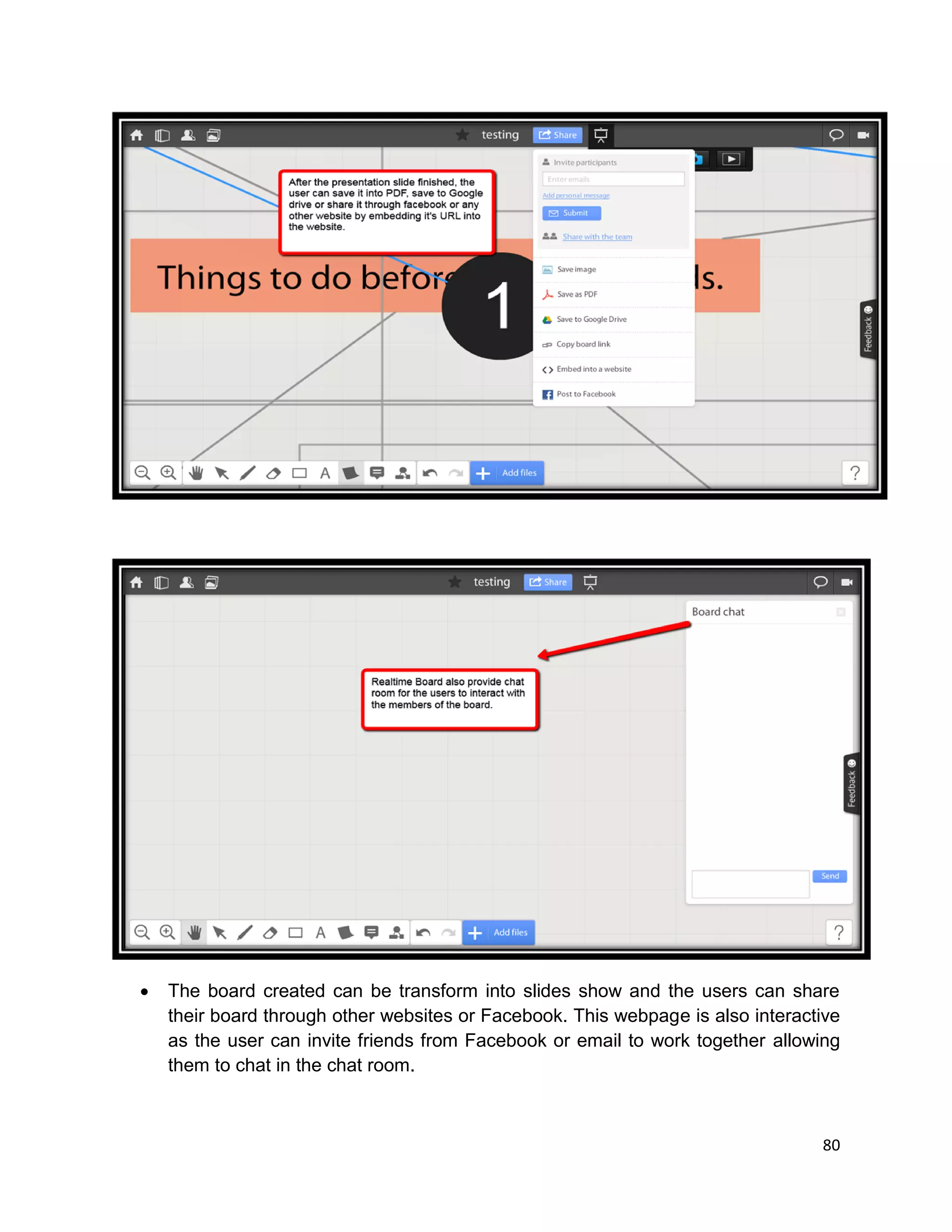 80
 The board created can be transform into slides show and the users can share
their board through other websites or Facebook. This webpage is also interactive
as the user can invite friends from Facebook or email to work together allowing
them to chat in the chat room.
 
