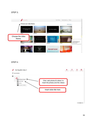 99
STEP 3:
STEP 4 :
Click ‘add photos & videos’ to
insert the photos and the videos
Insert slide title here
Choose the video
theme.
 