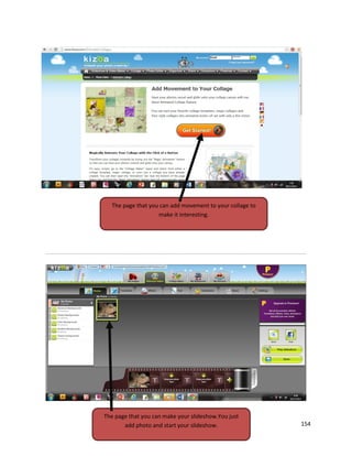 154
The page that you can add movement to your collage to
make it interesting.
The page that you can make your slideshow.You just
add photo and start your slideshow.
 