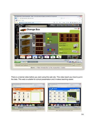 161
There is a tutorial video before you start using this web site. This video teach you how to put in
the data. This web is suitable for school presentation and it makes teaching easier.
 