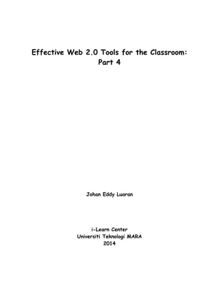 Effective Web 2.0 Tools for the Classroom:
Part 4
Johan Eddy Luaran
i-Learn Center
Universiti Teknologi MARA
2014
 