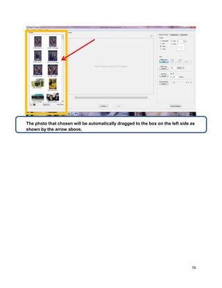 76
The photo that chosen will be automatically dragged to the box on the left side as
shown by the arrow above.
 
