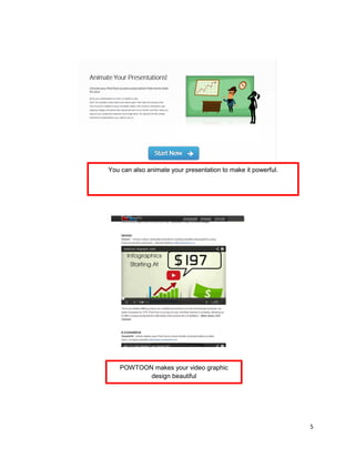 5
You can also animate your presentation to make it powerful.
POWTOON makes your video graphic
design beautiful
 