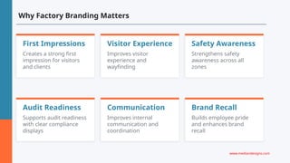 Why Factory Branding Matters
First Impressions
Creates a strong first
impression for visitors
and clients
Visitor Experience
Improves visitor
experience and
wayfinding
Safety Awareness
Strengthens safety
awareness across all
zones
Audit Readiness
Supports audit readiness
with clear compliance
displays
Communication
Improves internal
communication and
coordination
Brand Recall
Builds employee pride
and enhances brand
recall
www.mediandesigns.com
 