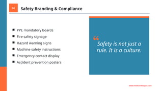 04 Safety Branding & Compliance
■ PPE mandatory boards
■ Fire safety signage
■ Hazard warning signs
■ Machine safety instructions
■ Emergency contact display
■ Accident prevention posters
“Safety is not just a
rule. It is a culture.
www.mediandesigns.com
 