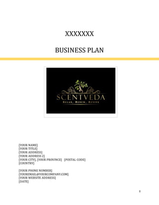 0
XXXXXXX
BUSINESS PLAN
[YOUR NAME]
[YOUR TITLE]
[YOUR ADDRESS]
[YOUR ADDRESS 2]
[YOUR CITY], [YOUR PROVINCE] [POSTAL CODE]
[COUNTRY]
[YOUR PHONE NUMBER]
[YOUREMAIL@YOURCOMPANY.COM]
[YOUR WEBSITE ADDRESS]
[DATE]
 
