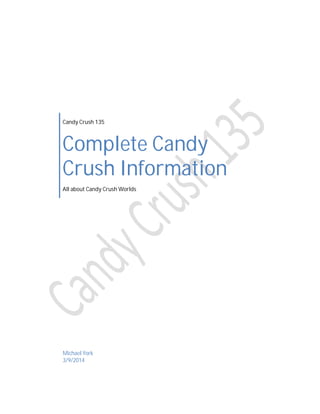 Candy Crush 135

Complete Candy
Crush Information
All about Candy Crush Worlds

Michael York
3/9/2014

 