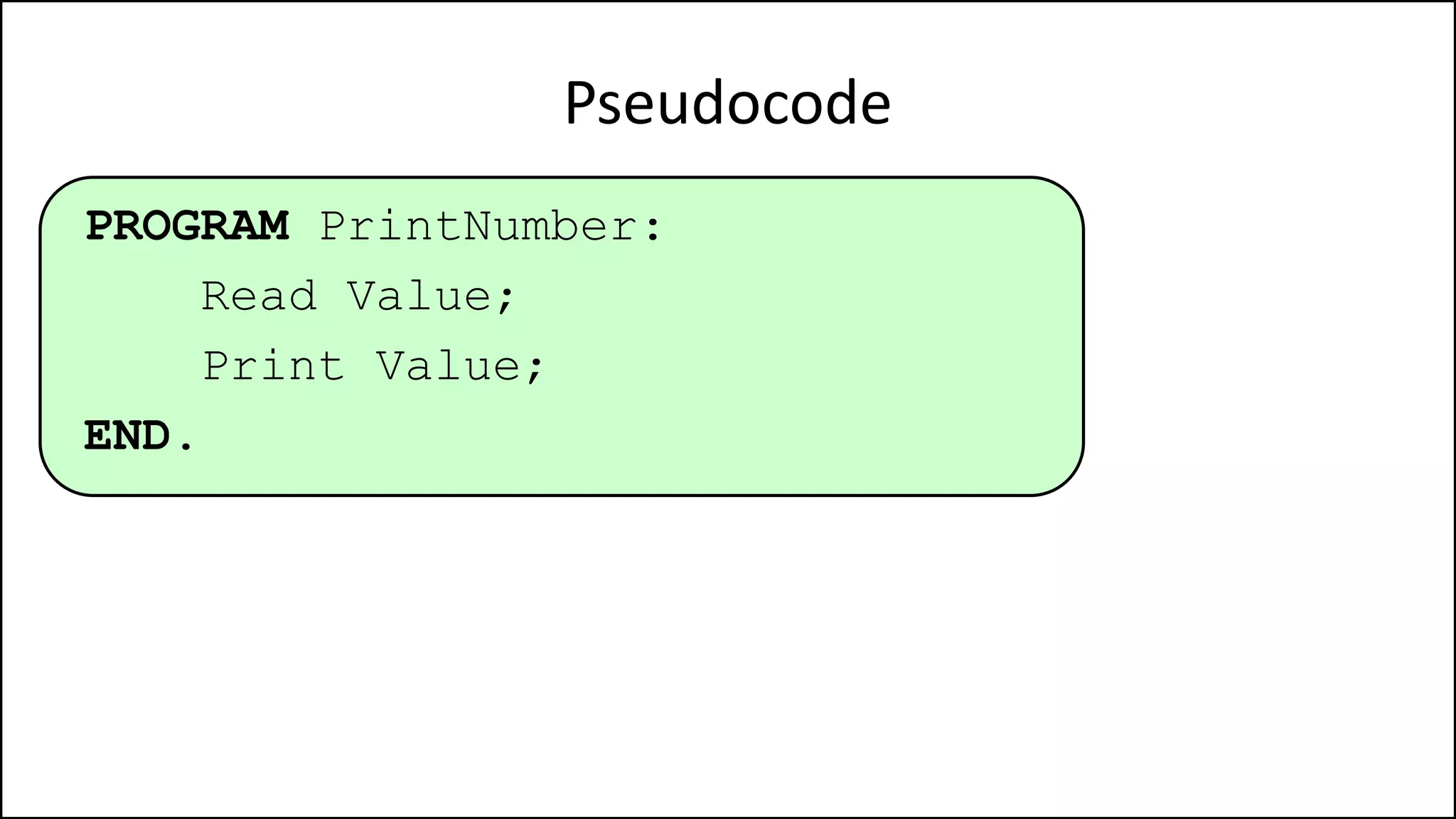 Pseudocode
PROGRAM PrintNumber:
Read Value;
Print Value;
END.
 