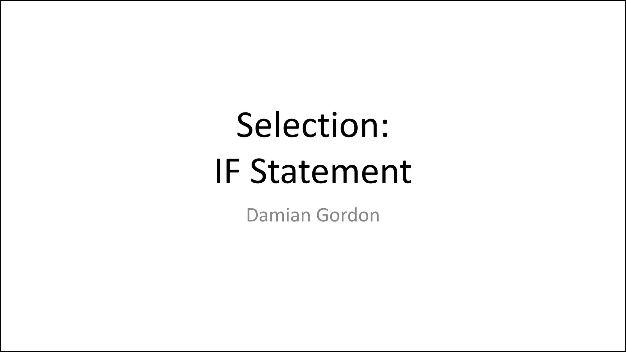 Selection:
IF Statement
Damian Gordon
 