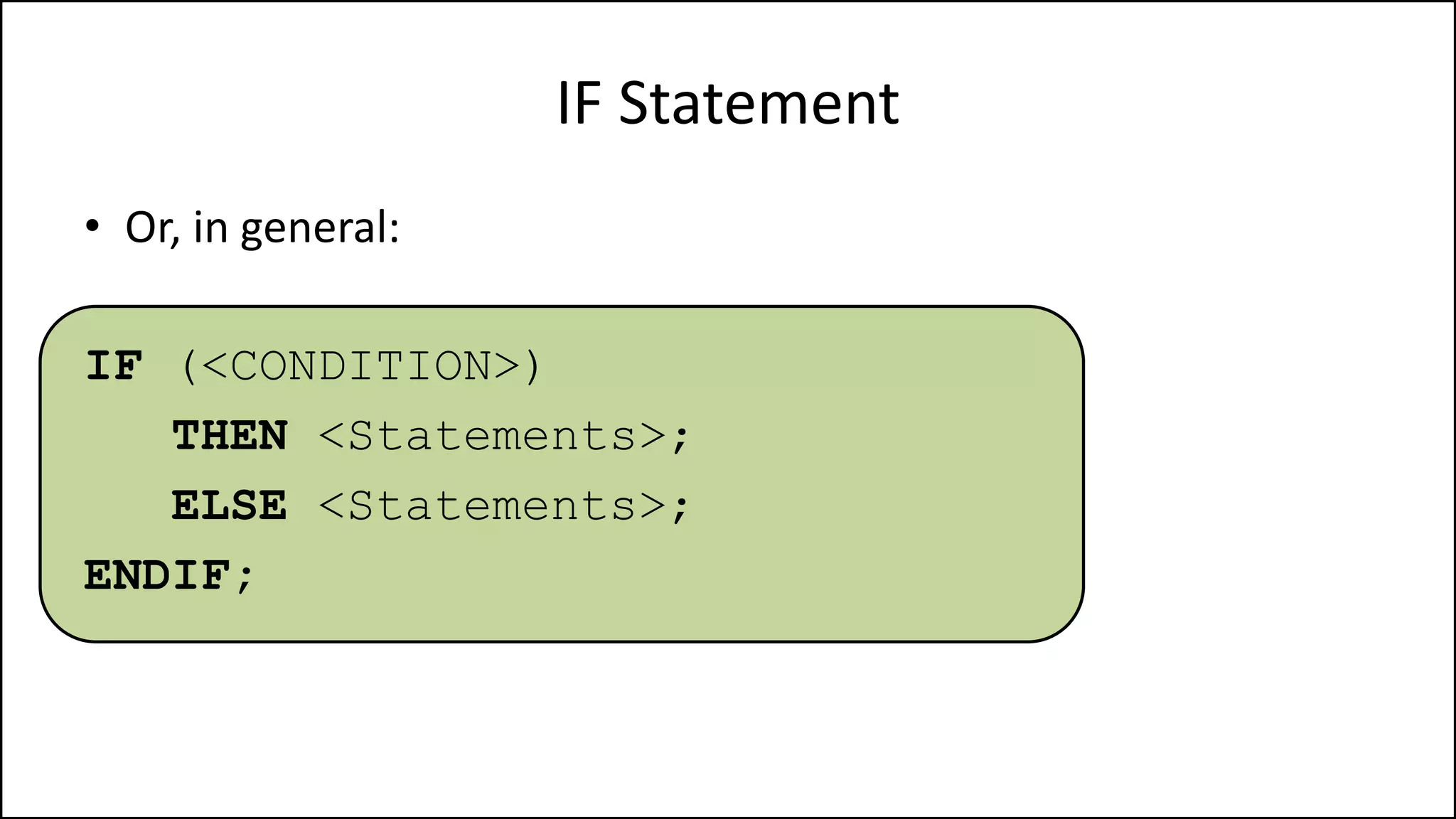 IF Statement
• Or, in general:
IF (<CONDITION>)
THEN <Statements>;
ELSE <Statements>;
ENDIF;
 