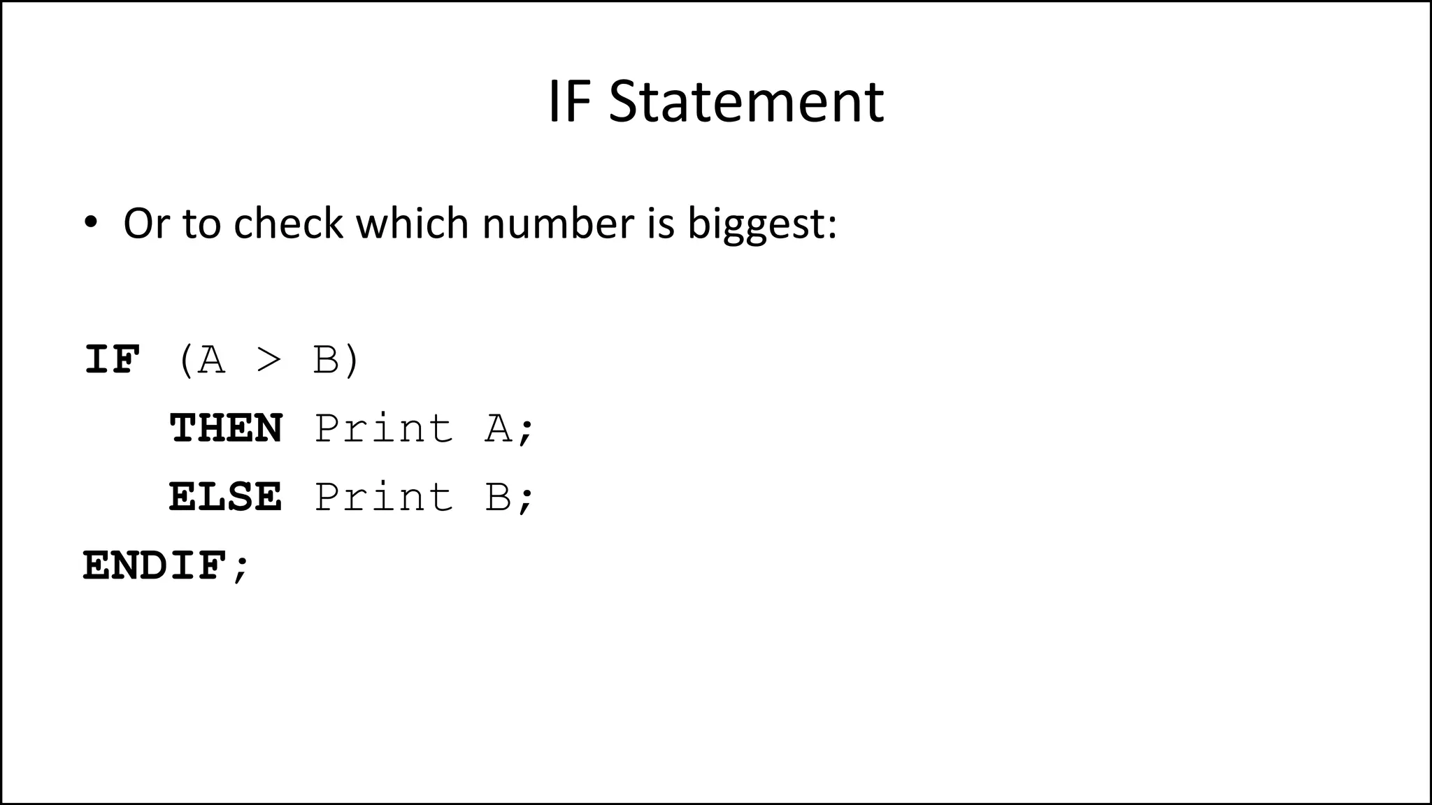 IF Statement
• Or to check which number is biggest:
IF (A > B)
THEN Print A;
ELSE Print B;
ENDIF;
 