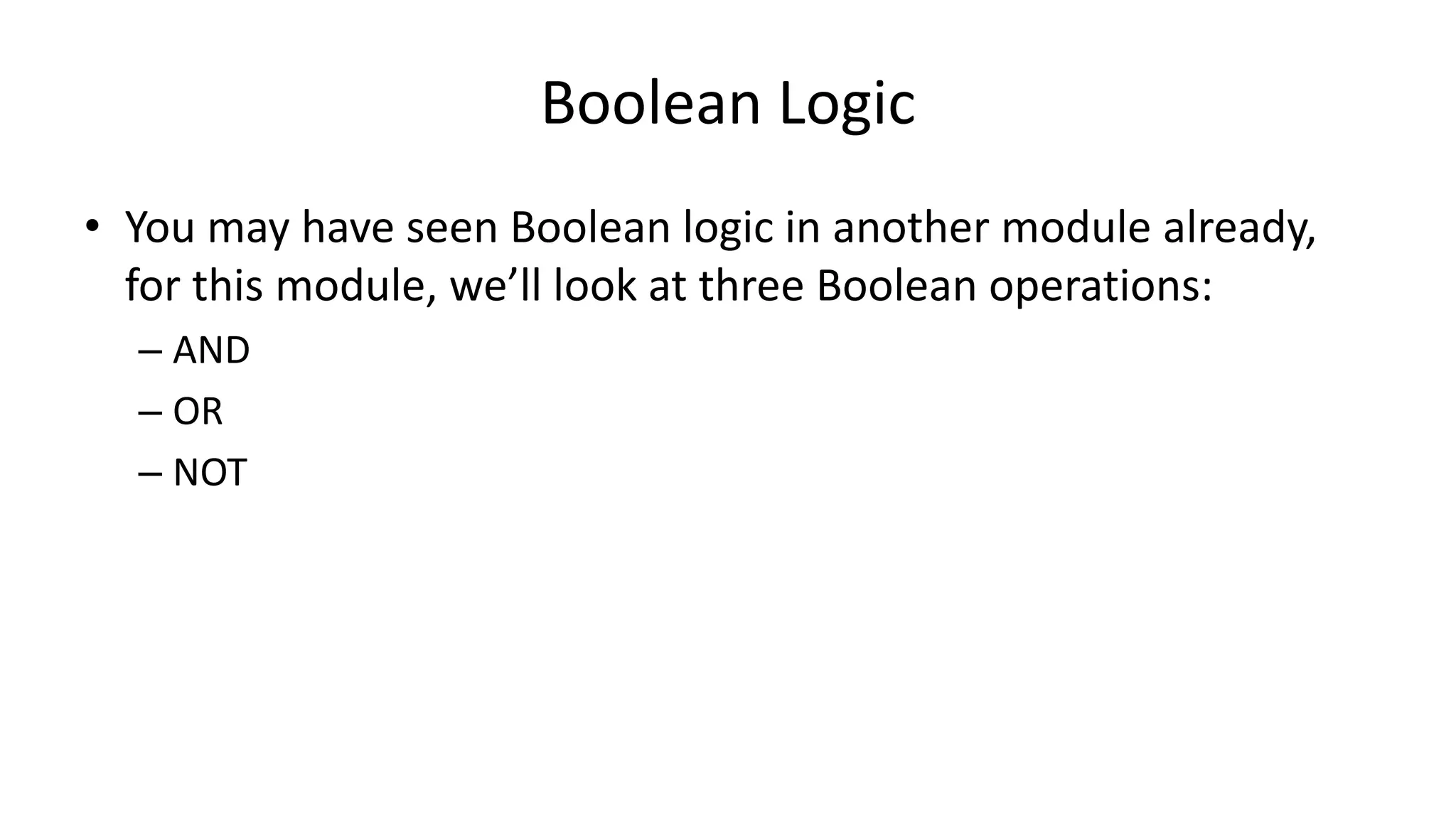 Boolean Logic
• You may have seen Boolean logic in another module already,
for this module, we’ll look at three Boolean operations:
– AND
– OR
– NOT
 