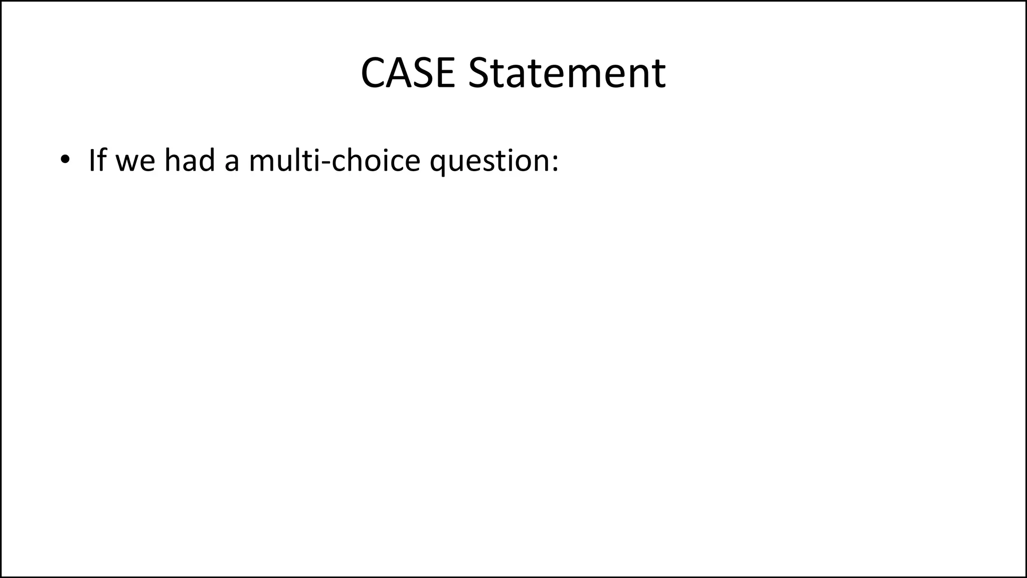 CASE Statement
• If we had a multi-choice question:
 