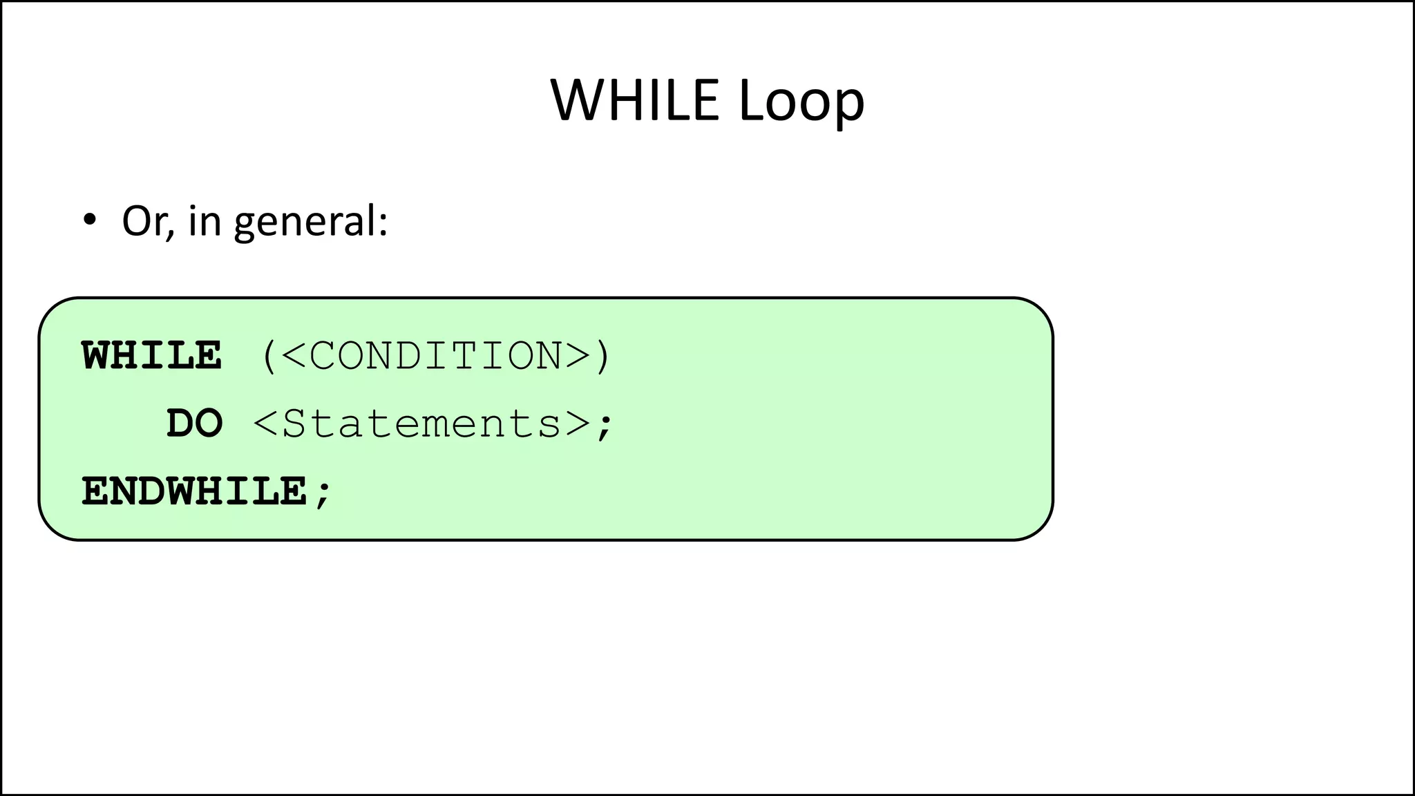 WHILE Loop
• Or, in general:
WHILE (<CONDITION>)
DO <Statements>;
ENDWHILE;
 