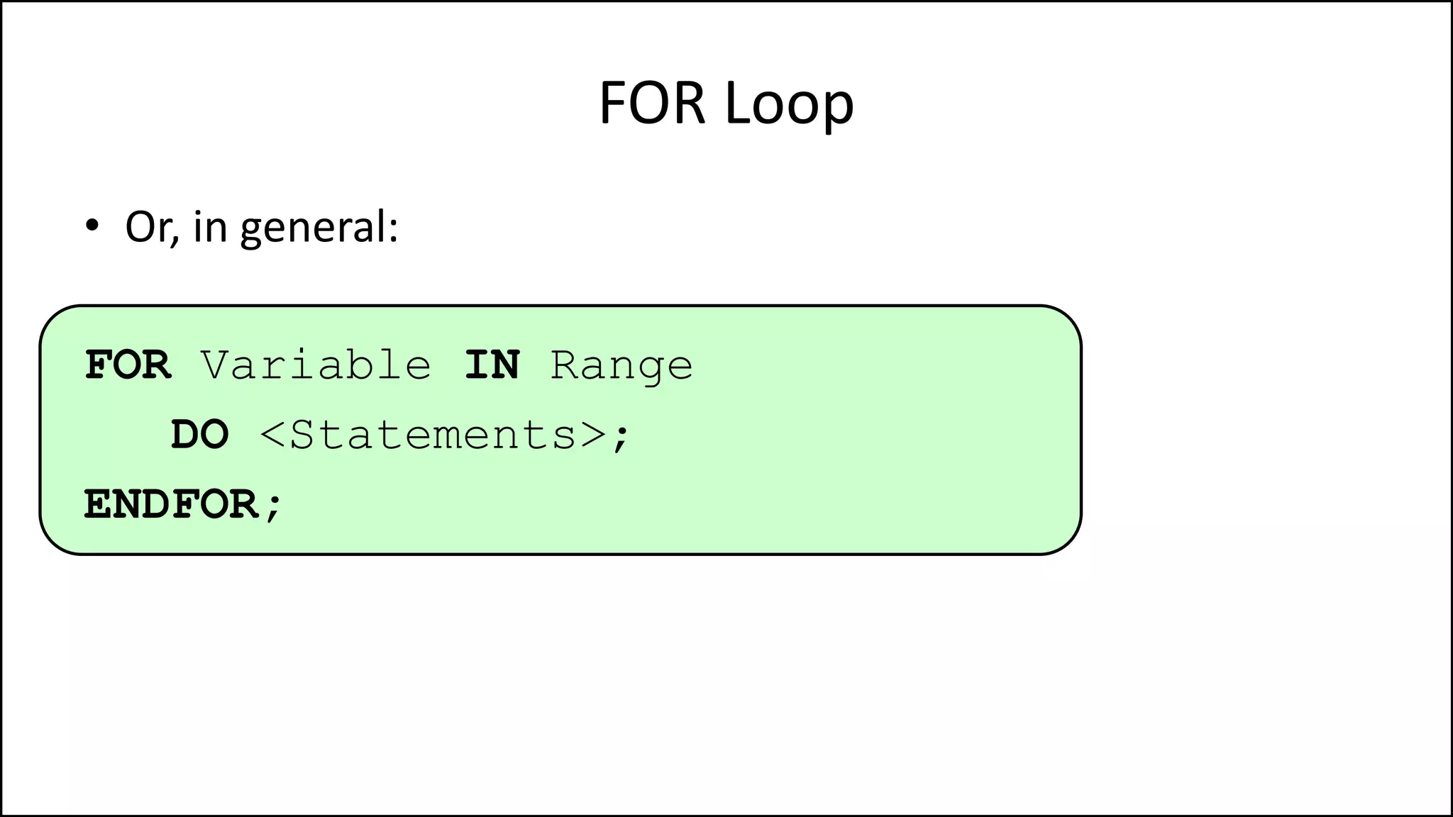 FOR Loop
• Or, in general:
FOR Variable IN Range
DO <Statements>;
ENDFOR;
 