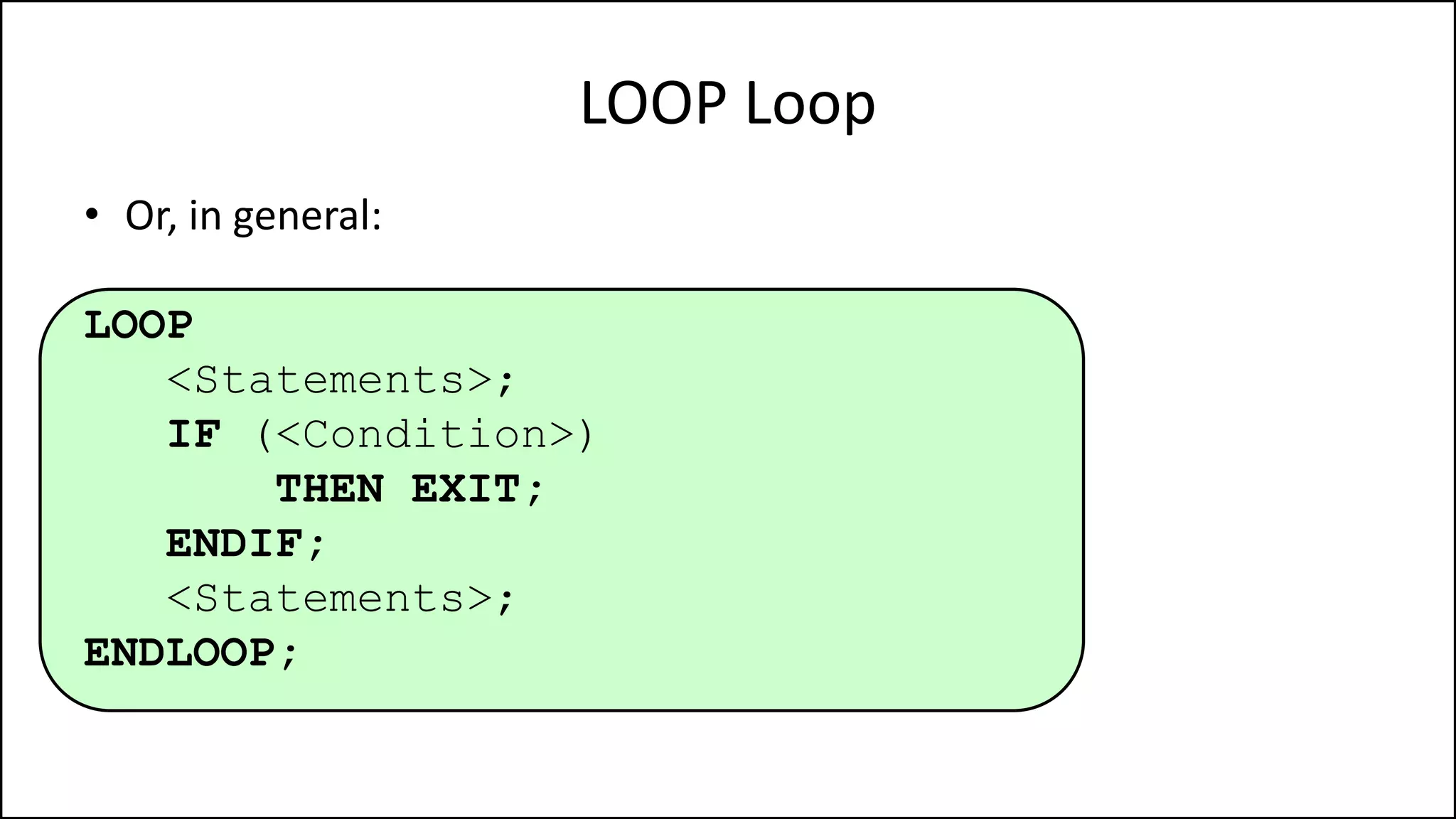 LOOP Loop
• Or, in general:
LOOP
<Statements>;
IF (<Condition>)
THEN EXIT;
ENDIF;
<Statements>;
ENDLOOP;
 