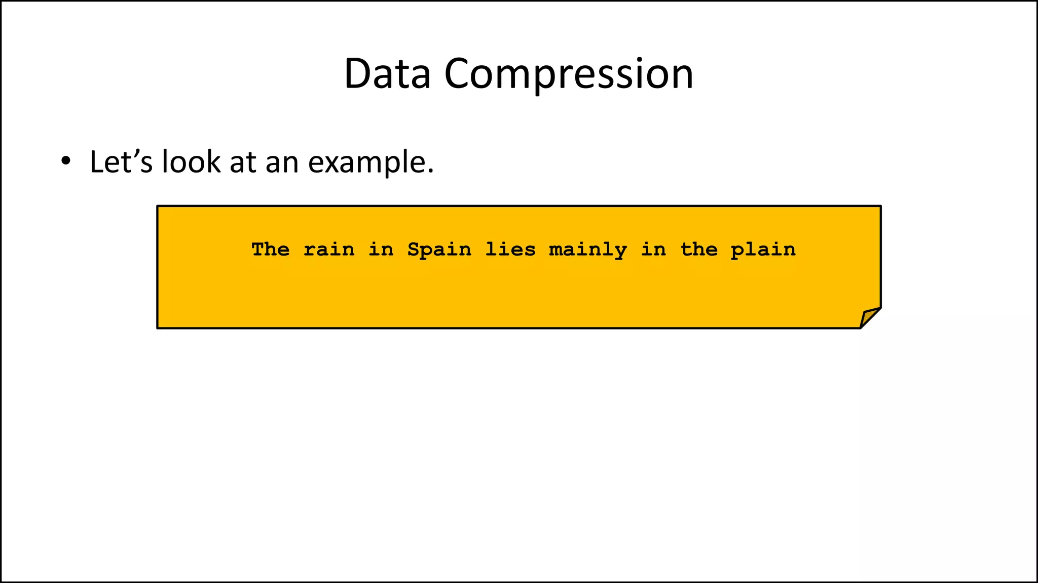 • Let’s look at an example.
The rain in Spain lies mainly in the plain
Data Compression
 