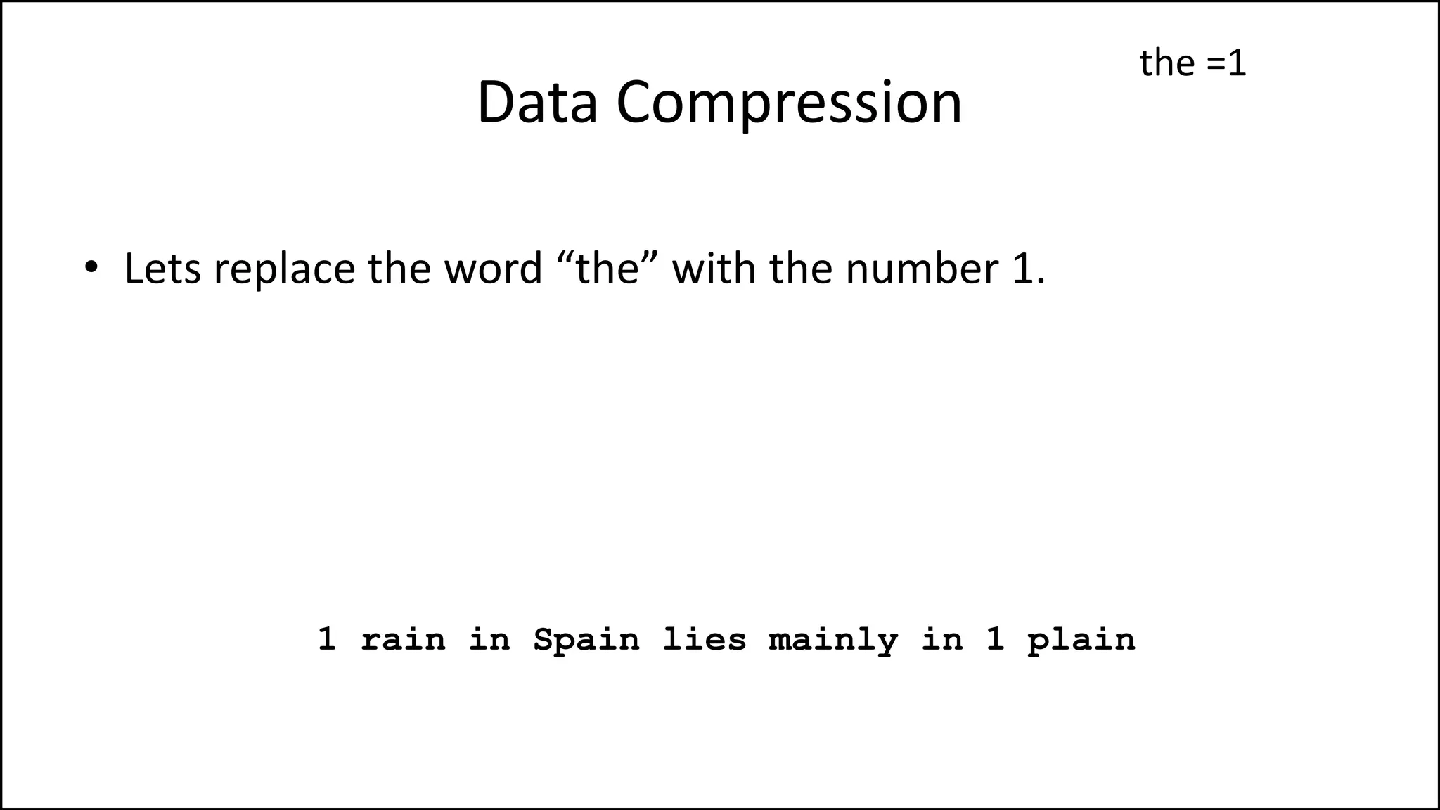 Data Compression
• Lets replace the word “the” with the number 1.
1 rain in Spain lies mainly in 1 plain
the =1
 