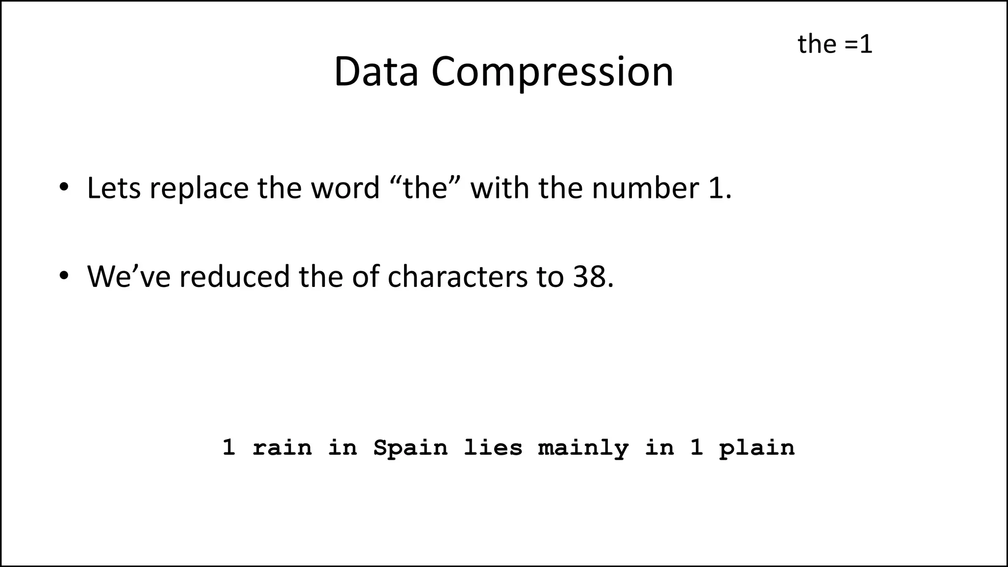 Data Compression
• Lets replace the word “the” with the number 1.
• We’ve reduced the of characters to 38.
1 rain in Spain lies mainly in 1 plain
the =1
 