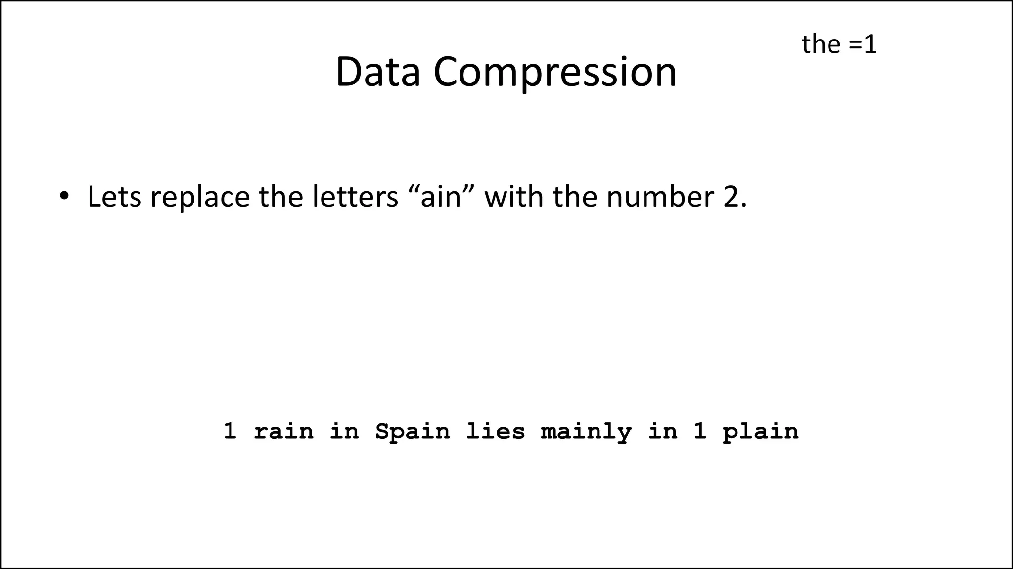 Data Compression
• Lets replace the letters “ain” with the number 2.
1 rain in Spain lies mainly in 1 plain
the =1
 