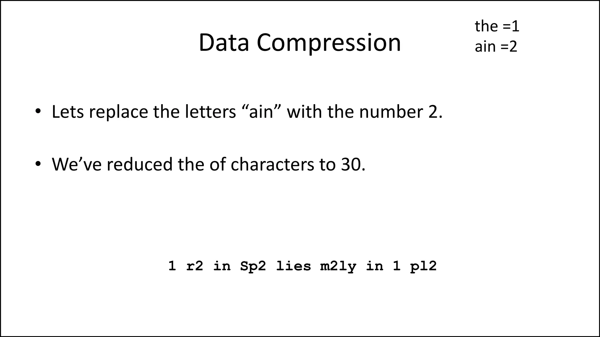 Data Compression
• Lets replace the letters “ain” with the number 2.
• We’ve reduced the of characters to 30.
1 r2 in Sp2 lies m2ly in 1 pl2
the =1
ain =2
 