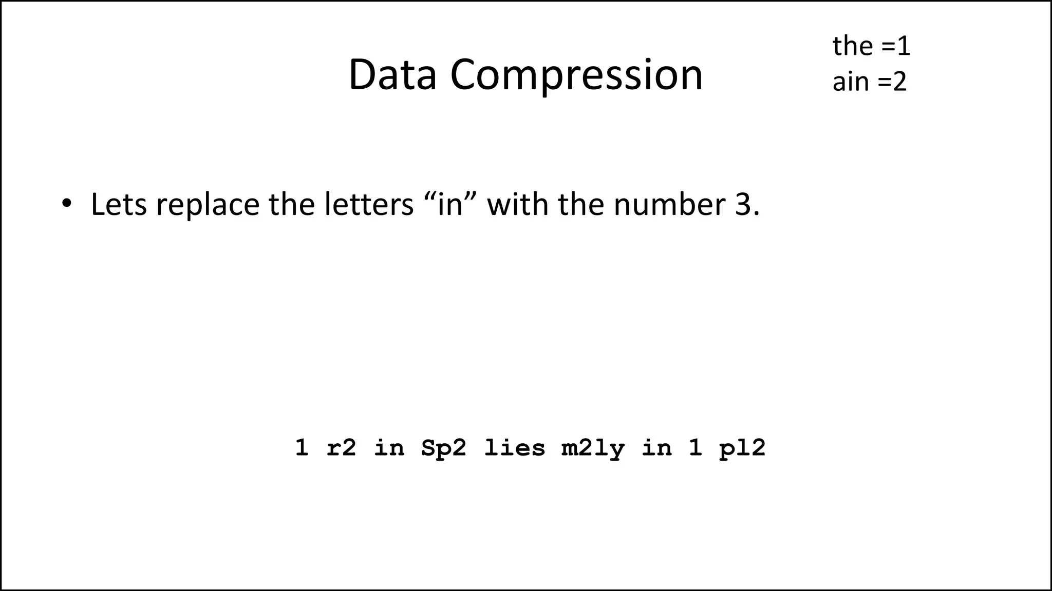 Data Compression
• Lets replace the letters “in” with the number 3.
1 r2 in Sp2 lies m2ly in 1 pl2
the =1
ain =2
 