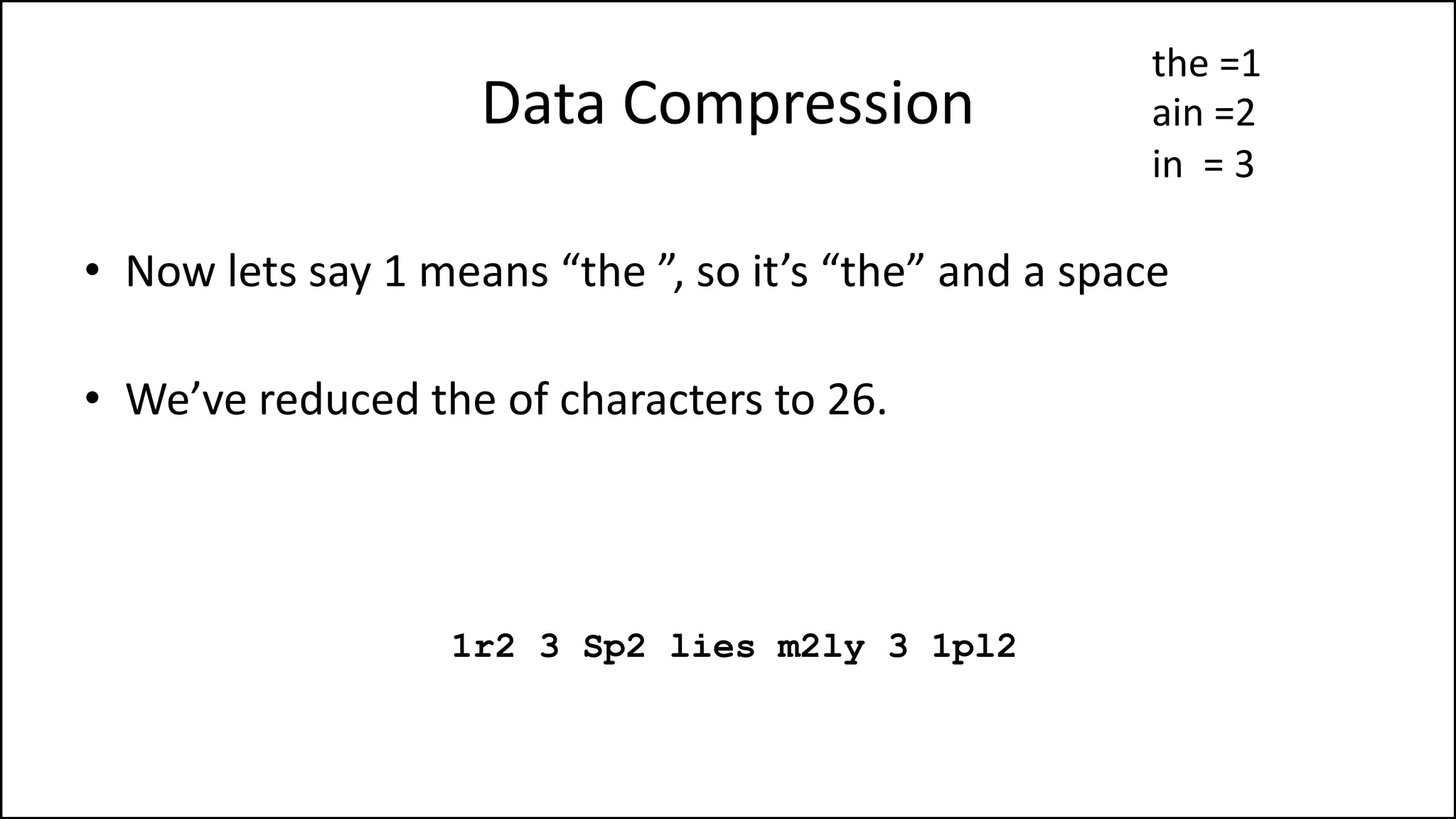 Data Compression
• Now lets say 1 means “the ”, so it’s “the” and a space
• We’ve reduced the of characters to 26.
1r2 3 Sp2 lies m2ly 3 1pl2
the =1
ain =2
in = 3
 