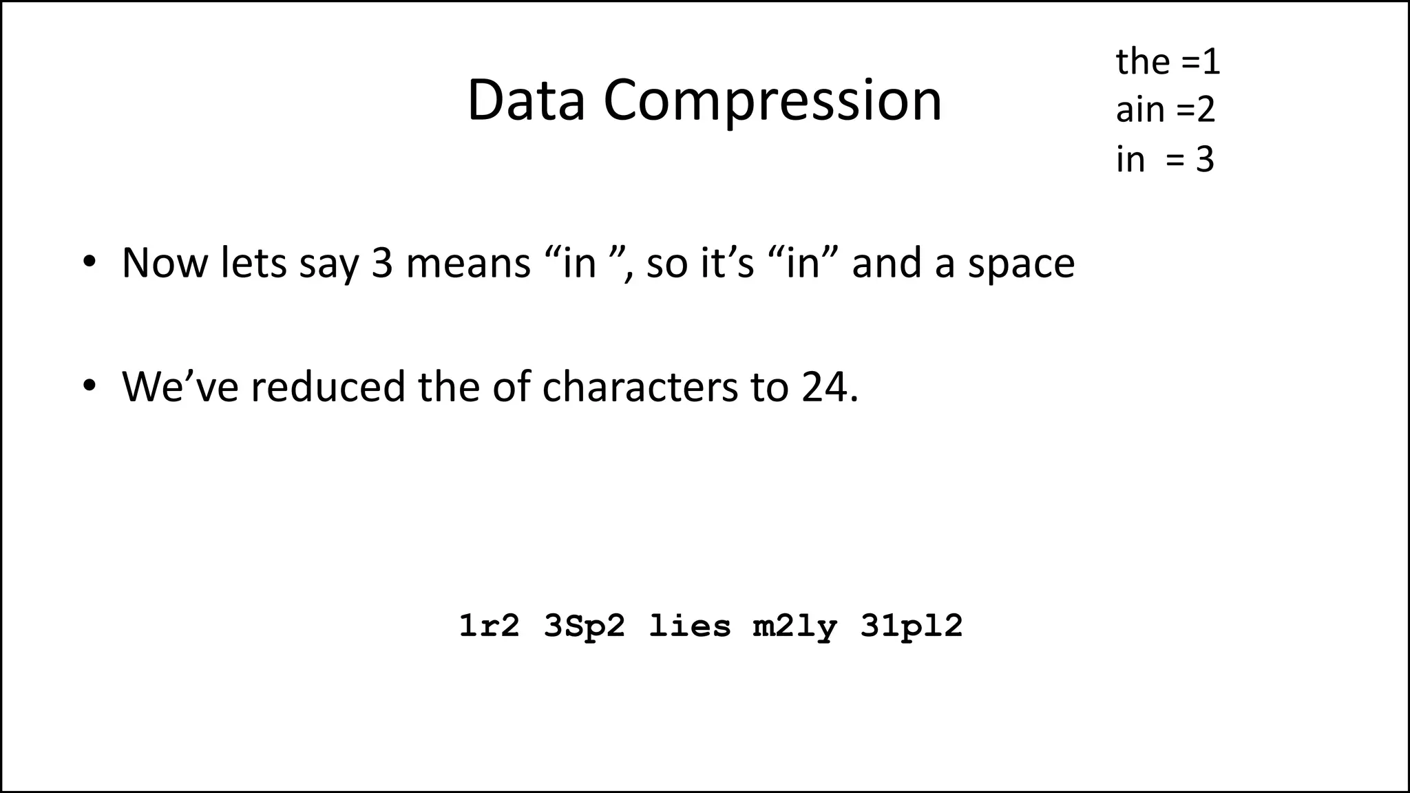 Data Compression
• Now lets say 3 means “in ”, so it’s “in” and a space
• We’ve reduced the of characters to 24.
1r2 3Sp2 lies m2ly 31pl2
the =1
ain =2
in = 3
 