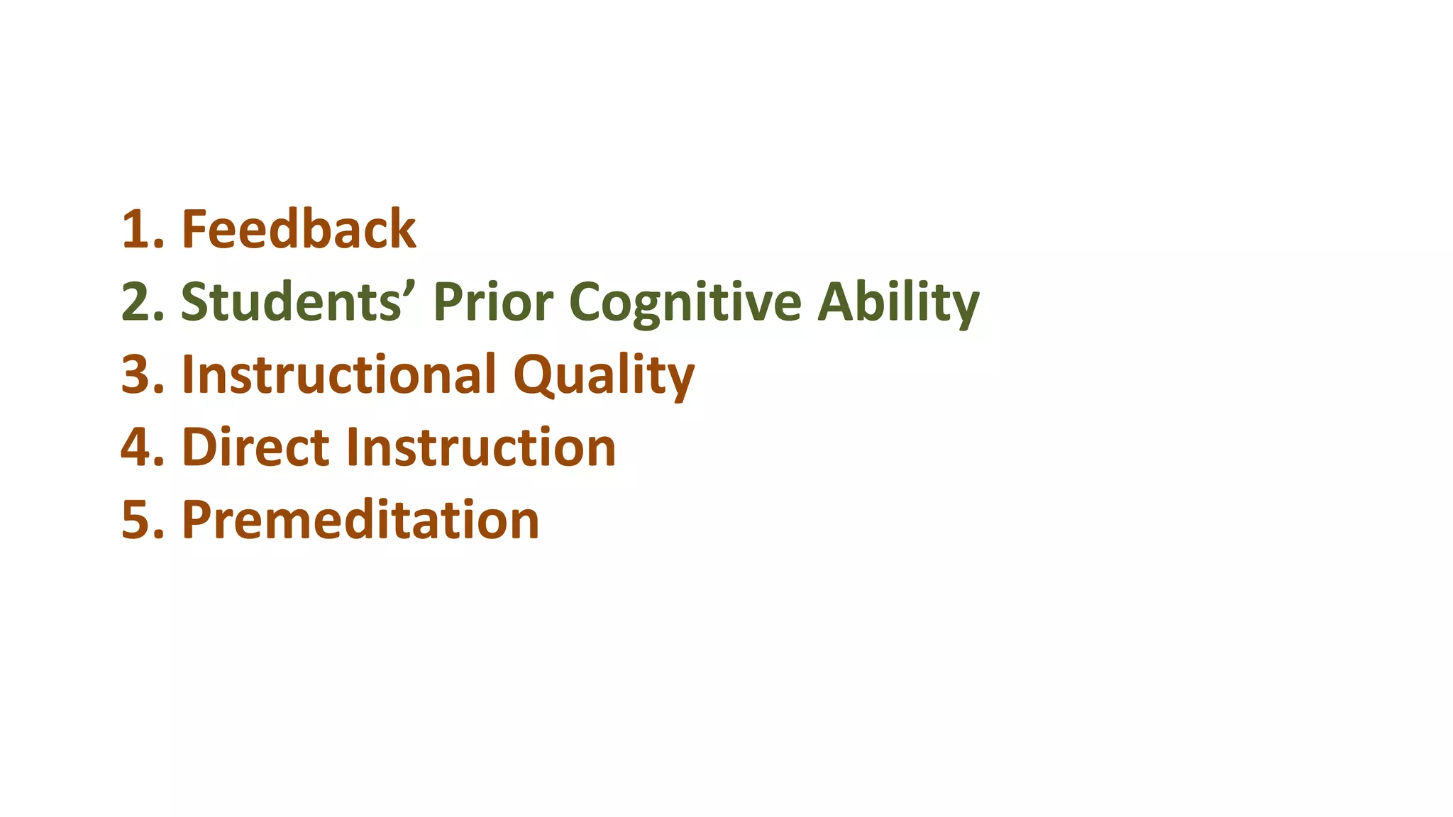 1. Feedback
2. Students’ Prior Cognitive Ability
3. Instructional Quality
4. Direct Instruction
5. Premeditation
 