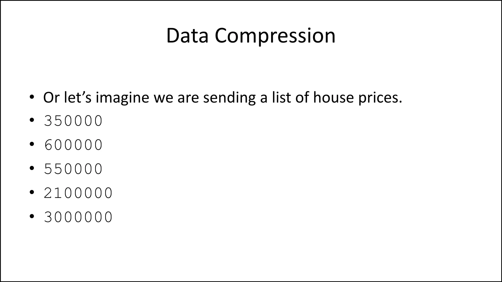 Data Compression
• Or let’s imagine we are sending a list of house prices.
• 350000
• 600000
• 550000
• 2100000
• 3000000
 