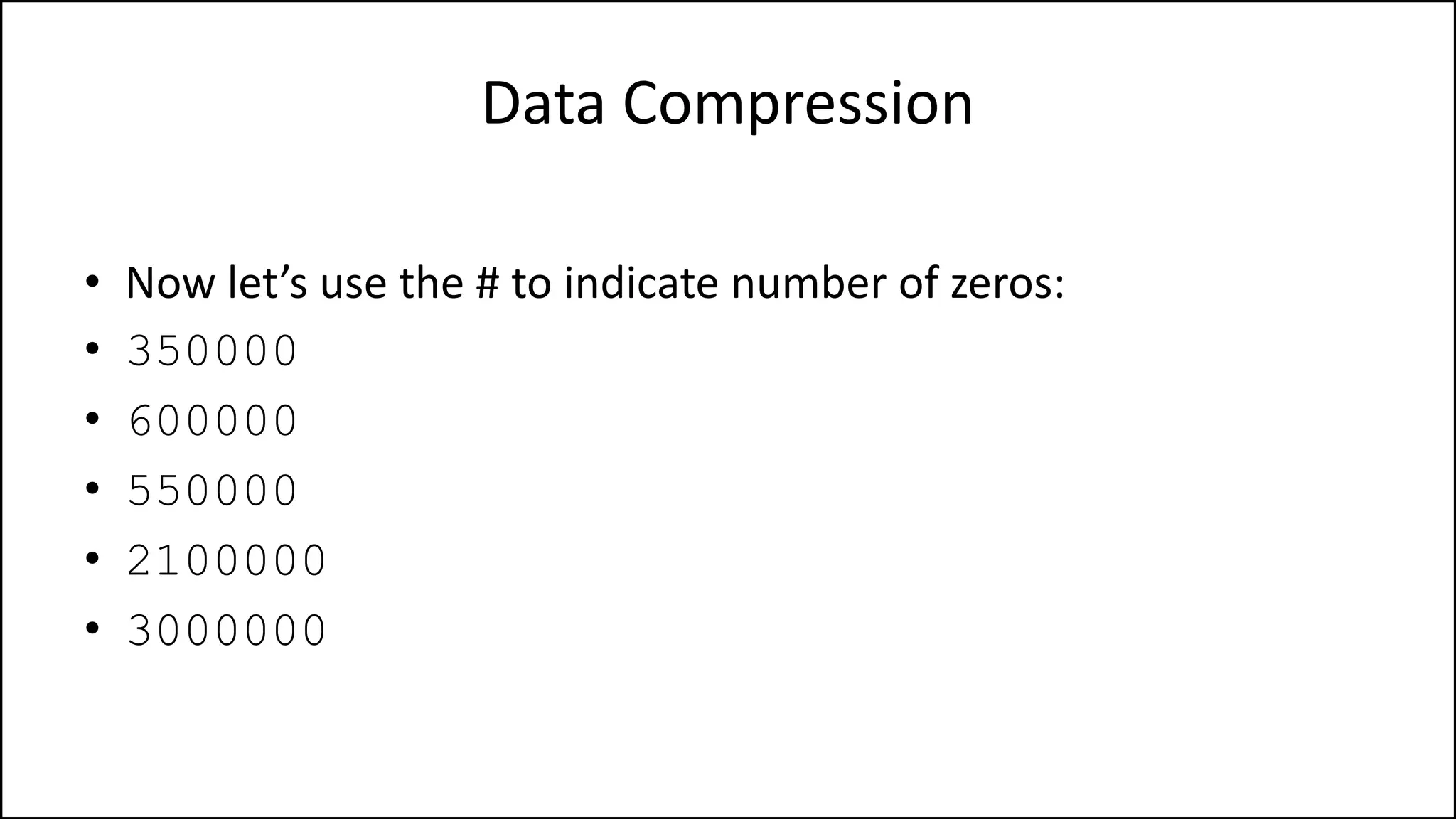 Data Compression
• Now let’s use the # to indicate number of zeros:
• 350000
• 600000
• 550000
• 2100000
• 3000000
 