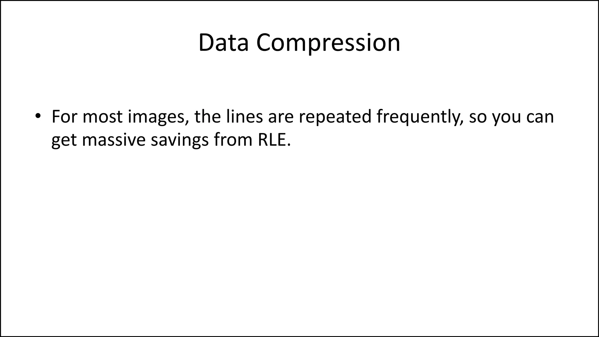 Data Compression
• For most images, the lines are repeated frequently, so you can
get massive savings from RLE.
 