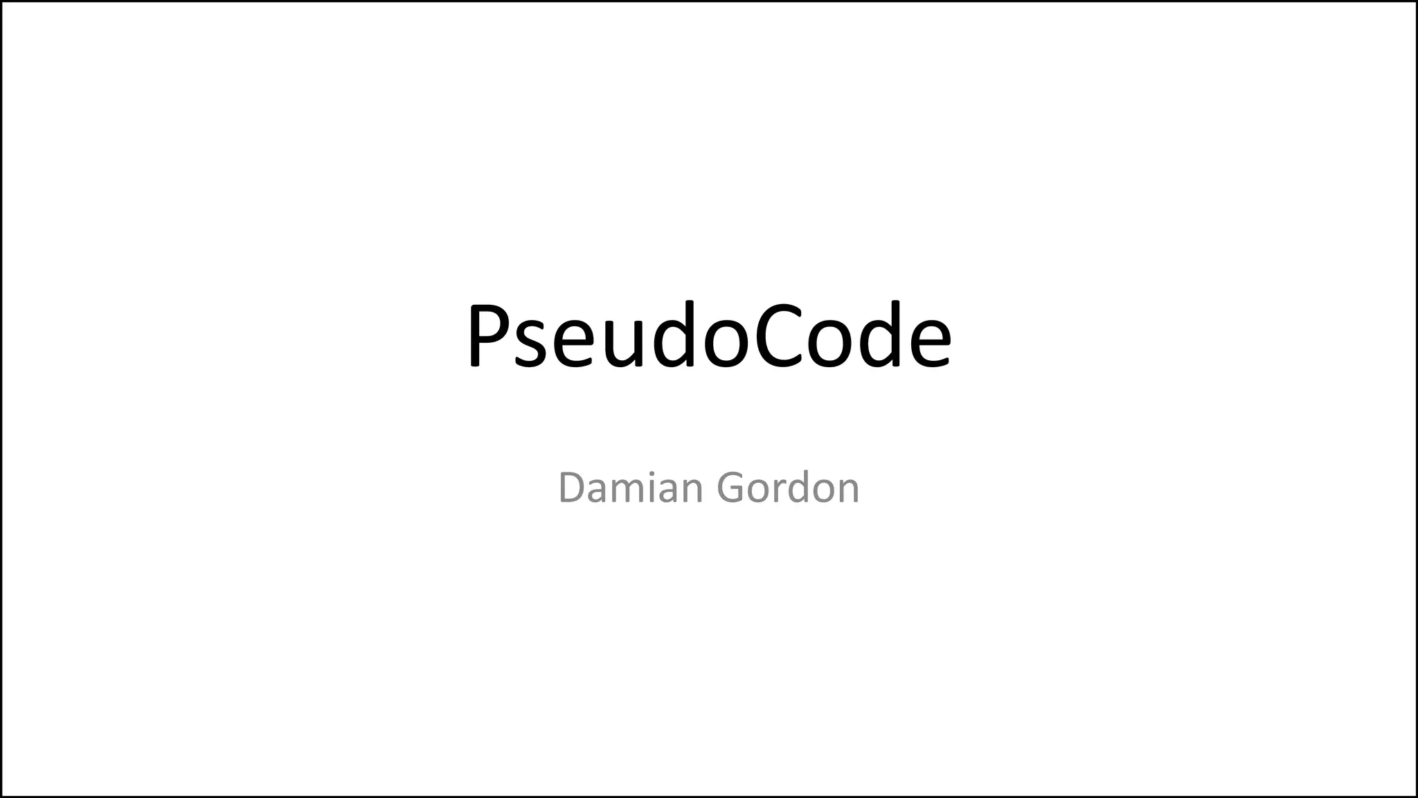 PseudoCode
Damian Gordon
 
